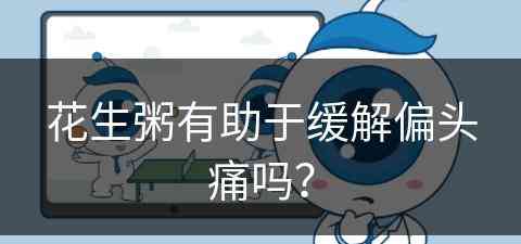 花生粥有助于缓解偏头痛吗？(花生粥有什么好处)